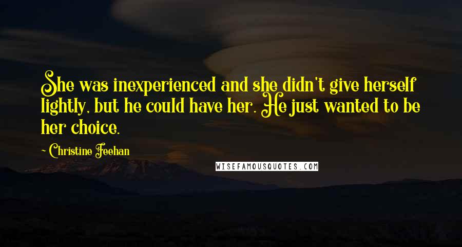 Christine Feehan Quotes: She was inexperienced and she didn't give herself lightly, but he could have her. He just wanted to be her choice.