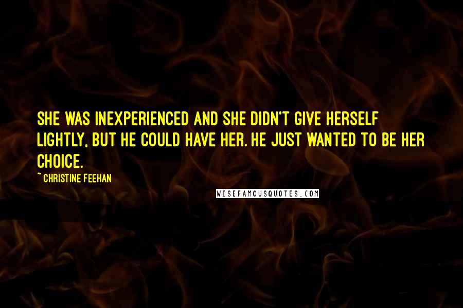 Christine Feehan Quotes: She was inexperienced and she didn't give herself lightly, but he could have her. He just wanted to be her choice.