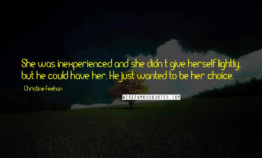 Christine Feehan Quotes: She was inexperienced and she didn't give herself lightly, but he could have her. He just wanted to be her choice.