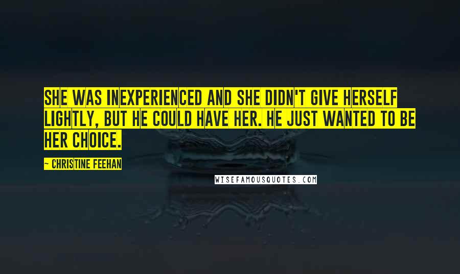 Christine Feehan Quotes: She was inexperienced and she didn't give herself lightly, but he could have her. He just wanted to be her choice.