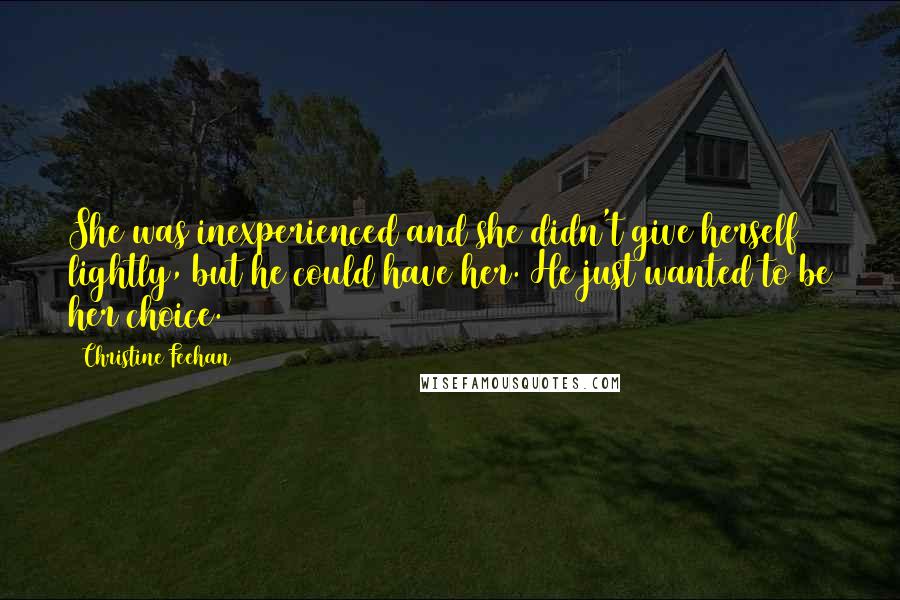 Christine Feehan Quotes: She was inexperienced and she didn't give herself lightly, but he could have her. He just wanted to be her choice.