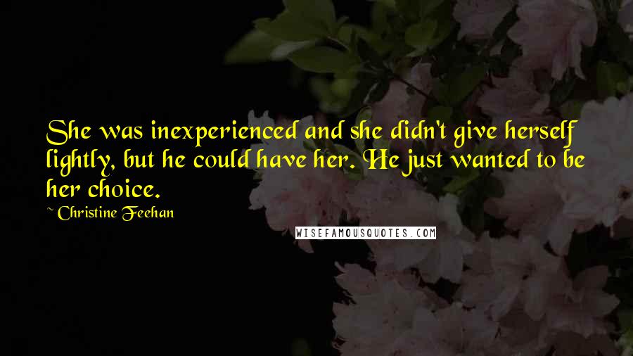 Christine Feehan Quotes: She was inexperienced and she didn't give herself lightly, but he could have her. He just wanted to be her choice.