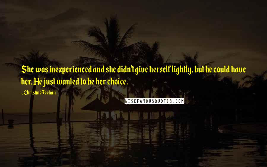 Christine Feehan Quotes: She was inexperienced and she didn't give herself lightly, but he could have her. He just wanted to be her choice.