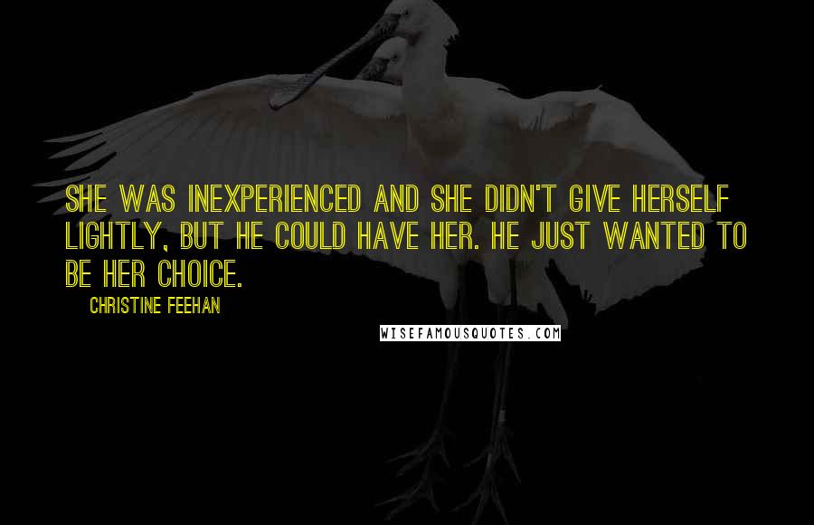 Christine Feehan Quotes: She was inexperienced and she didn't give herself lightly, but he could have her. He just wanted to be her choice.