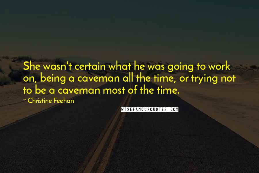 Christine Feehan Quotes: She wasn't certain what he was going to work on, being a caveman all the time, or trying not to be a caveman most of the time.