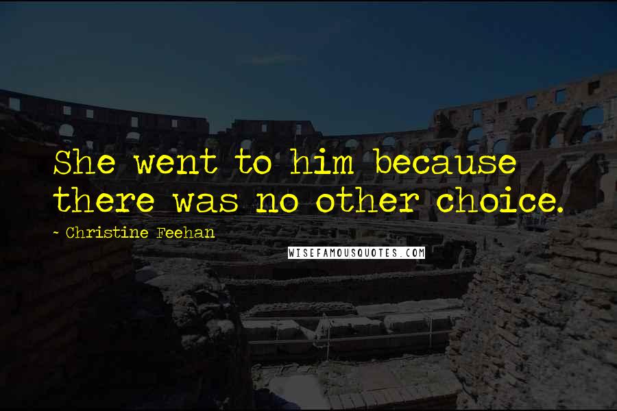 Christine Feehan Quotes: She went to him because there was no other choice.