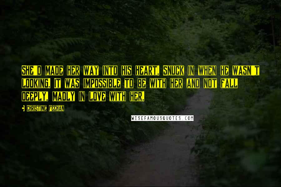 Christine Feehan Quotes: She'd made her way into his heart. Snuck in when he wasn't looking. It was impossible to be with her and not fall deeply, madly in love with her.