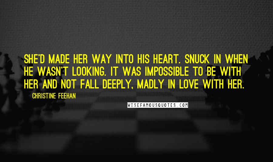 Christine Feehan Quotes: She'd made her way into his heart. Snuck in when he wasn't looking. It was impossible to be with her and not fall deeply, madly in love with her.