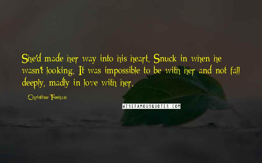 Christine Feehan Quotes: She'd made her way into his heart. Snuck in when he wasn't looking. It was impossible to be with her and not fall deeply, madly in love with her.