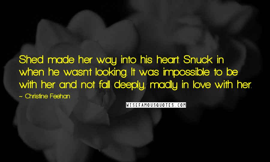 Christine Feehan Quotes: She'd made her way into his heart. Snuck in when he wasn't looking. It was impossible to be with her and not fall deeply, madly in love with her.