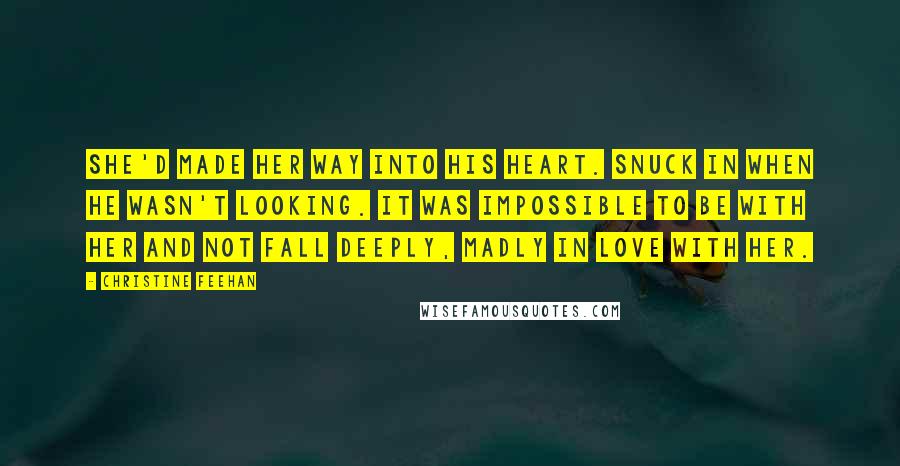 Christine Feehan Quotes: She'd made her way into his heart. Snuck in when he wasn't looking. It was impossible to be with her and not fall deeply, madly in love with her.