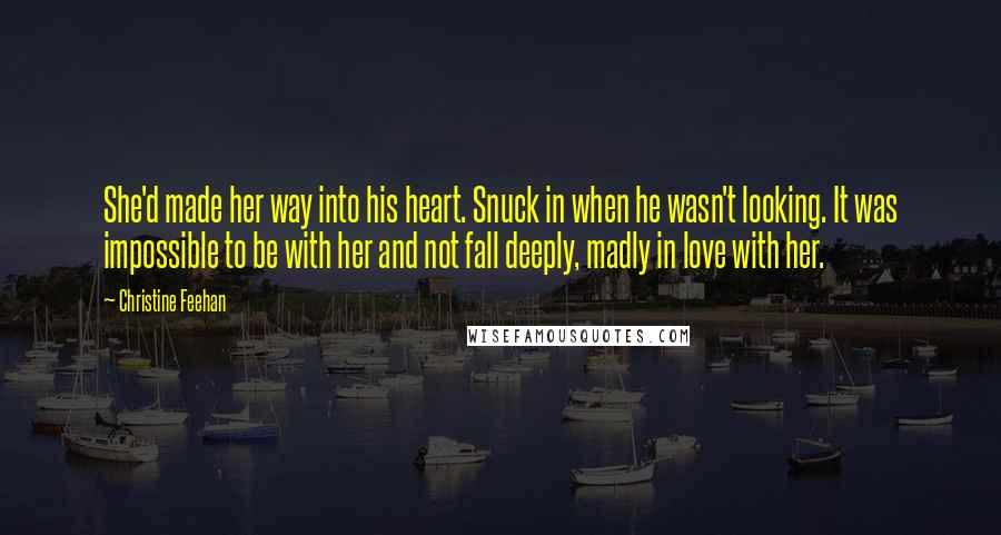 Christine Feehan Quotes: She'd made her way into his heart. Snuck in when he wasn't looking. It was impossible to be with her and not fall deeply, madly in love with her.