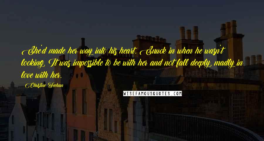 Christine Feehan Quotes: She'd made her way into his heart. Snuck in when he wasn't looking. It was impossible to be with her and not fall deeply, madly in love with her.