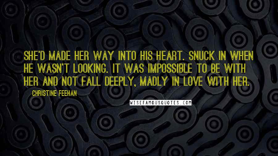 Christine Feehan Quotes: She'd made her way into his heart. Snuck in when he wasn't looking. It was impossible to be with her and not fall deeply, madly in love with her.