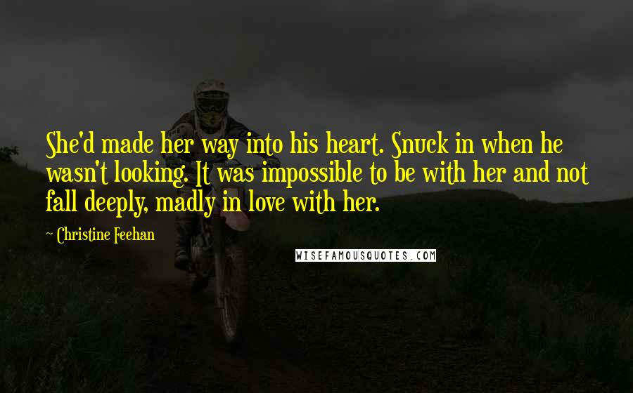 Christine Feehan Quotes: She'd made her way into his heart. Snuck in when he wasn't looking. It was impossible to be with her and not fall deeply, madly in love with her.