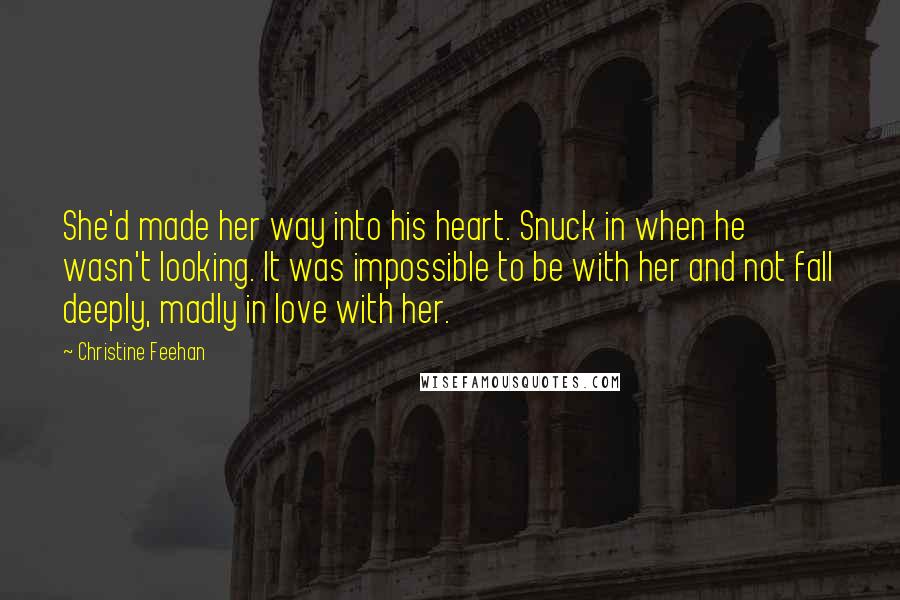 Christine Feehan Quotes: She'd made her way into his heart. Snuck in when he wasn't looking. It was impossible to be with her and not fall deeply, madly in love with her.