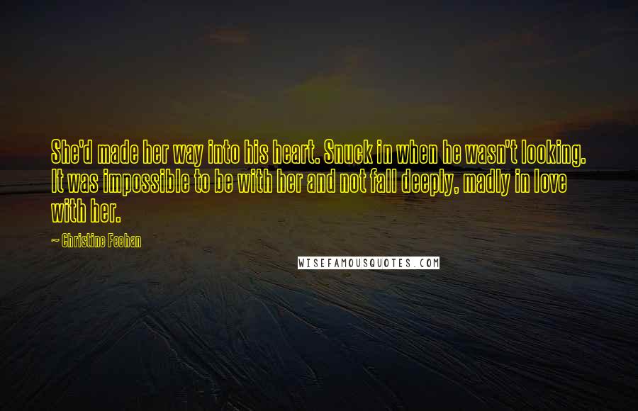 Christine Feehan Quotes: She'd made her way into his heart. Snuck in when he wasn't looking. It was impossible to be with her and not fall deeply, madly in love with her.