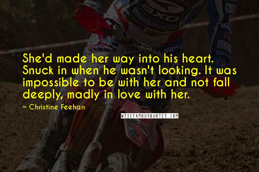 Christine Feehan Quotes: She'd made her way into his heart. Snuck in when he wasn't looking. It was impossible to be with her and not fall deeply, madly in love with her.