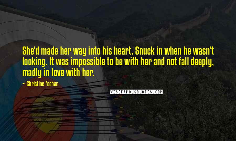 Christine Feehan Quotes: She'd made her way into his heart. Snuck in when he wasn't looking. It was impossible to be with her and not fall deeply, madly in love with her.