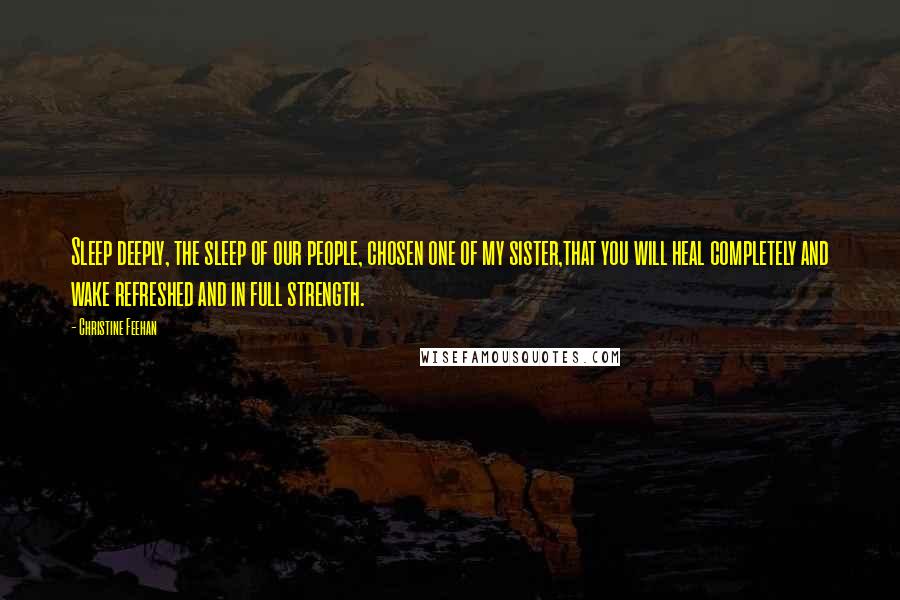 Christine Feehan Quotes: Sleep deeply, the sleep of our people, chosen one of my sister,that you will heal completely and wake refreshed and in full strength.
