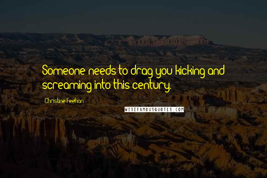 Christine Feehan Quotes: Someone needs to drag you kicking and screaming into this century.