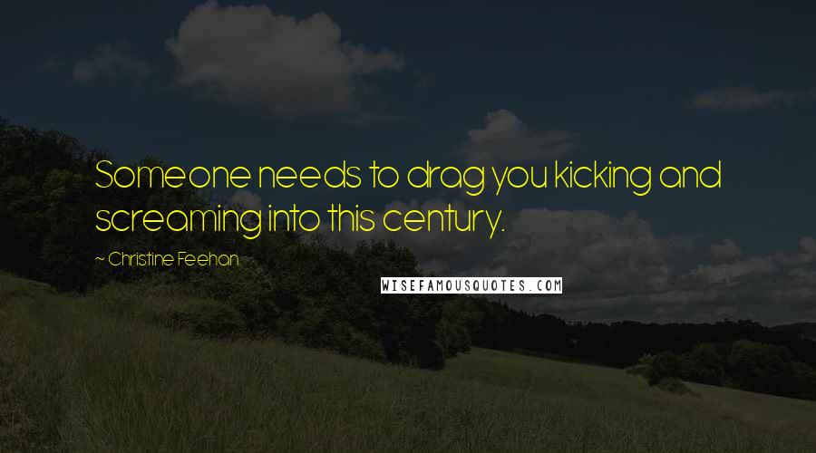 Christine Feehan Quotes: Someone needs to drag you kicking and screaming into this century.