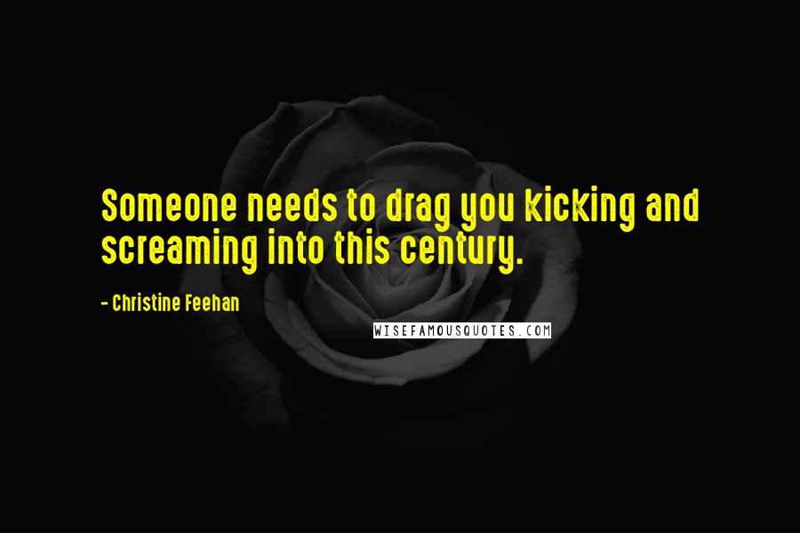 Christine Feehan Quotes: Someone needs to drag you kicking and screaming into this century.