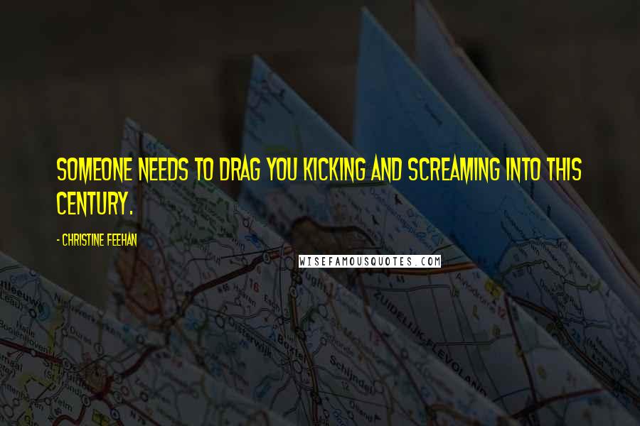 Christine Feehan Quotes: Someone needs to drag you kicking and screaming into this century.