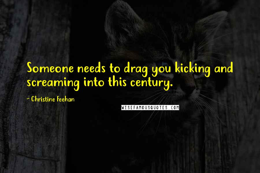Christine Feehan Quotes: Someone needs to drag you kicking and screaming into this century.