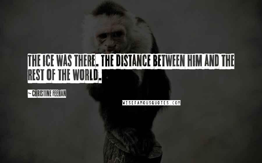 Christine Feehan Quotes: The ice was there. The distance between him and the rest of the world.