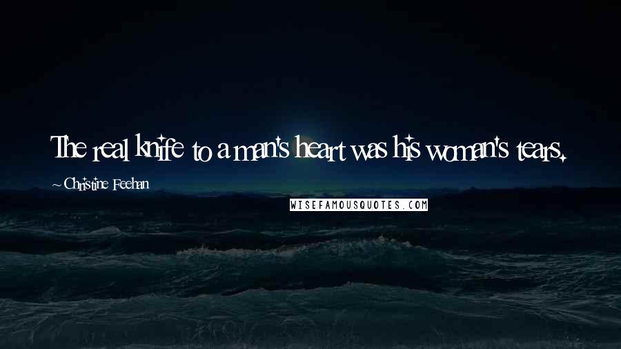 Christine Feehan Quotes: The real knife to a man's heart was his woman's tears.