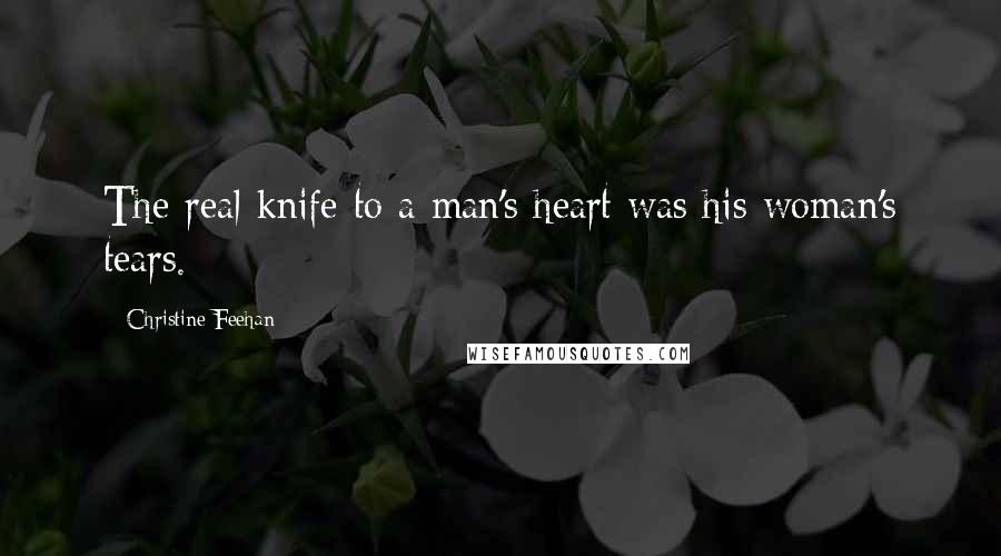 Christine Feehan Quotes: The real knife to a man's heart was his woman's tears.
