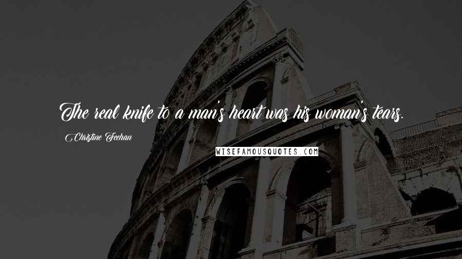 Christine Feehan Quotes: The real knife to a man's heart was his woman's tears.
