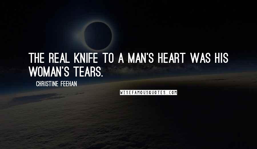 Christine Feehan Quotes: The real knife to a man's heart was his woman's tears.