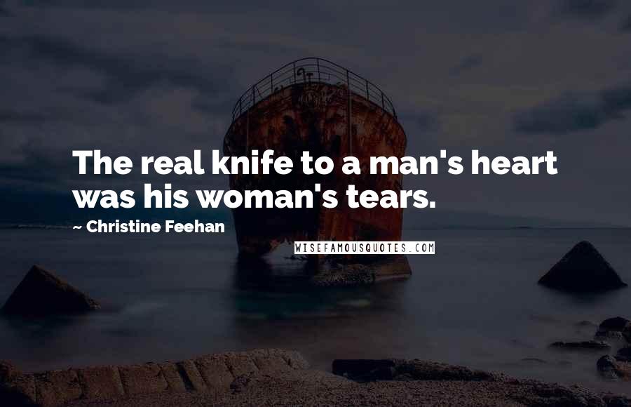 Christine Feehan Quotes: The real knife to a man's heart was his woman's tears.