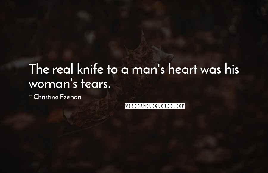 Christine Feehan Quotes: The real knife to a man's heart was his woman's tears.