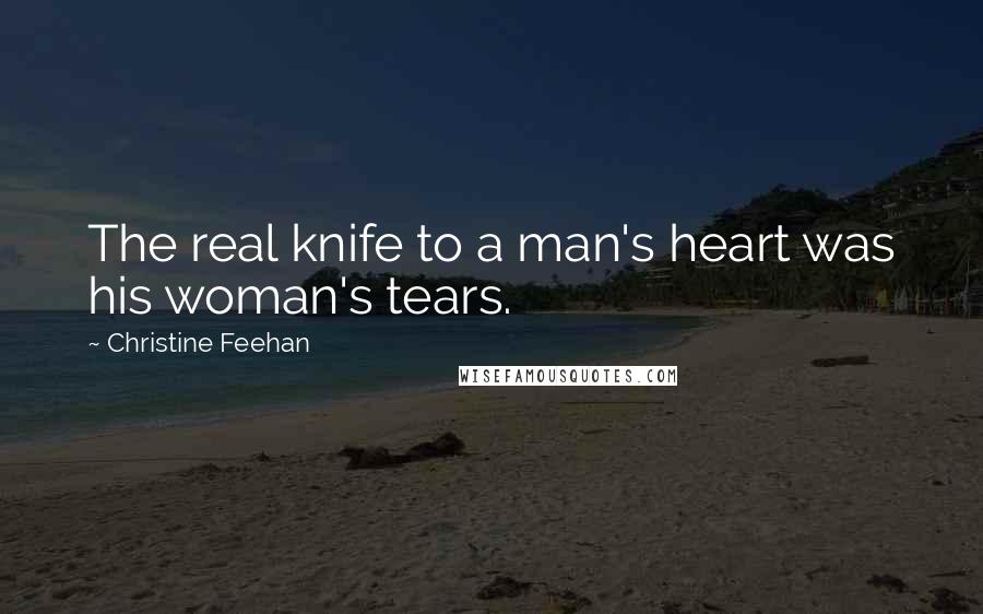 Christine Feehan Quotes: The real knife to a man's heart was his woman's tears.