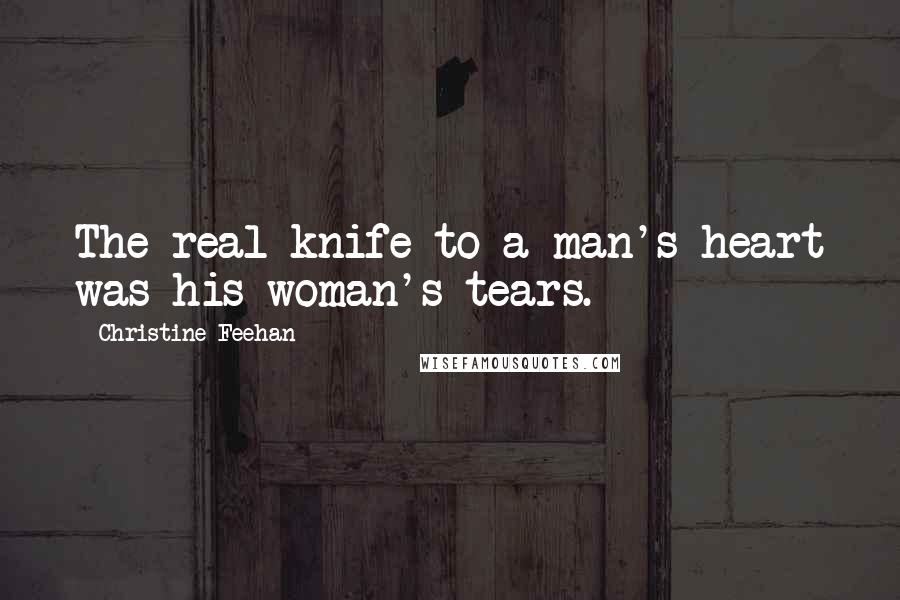 Christine Feehan Quotes: The real knife to a man's heart was his woman's tears.