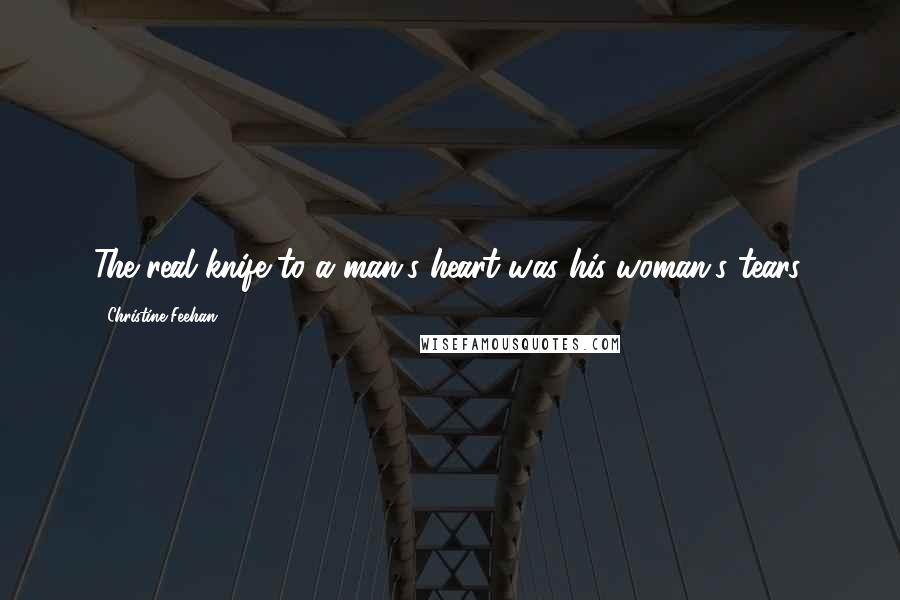 Christine Feehan Quotes: The real knife to a man's heart was his woman's tears.