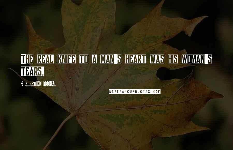 Christine Feehan Quotes: The real knife to a man's heart was his woman's tears.