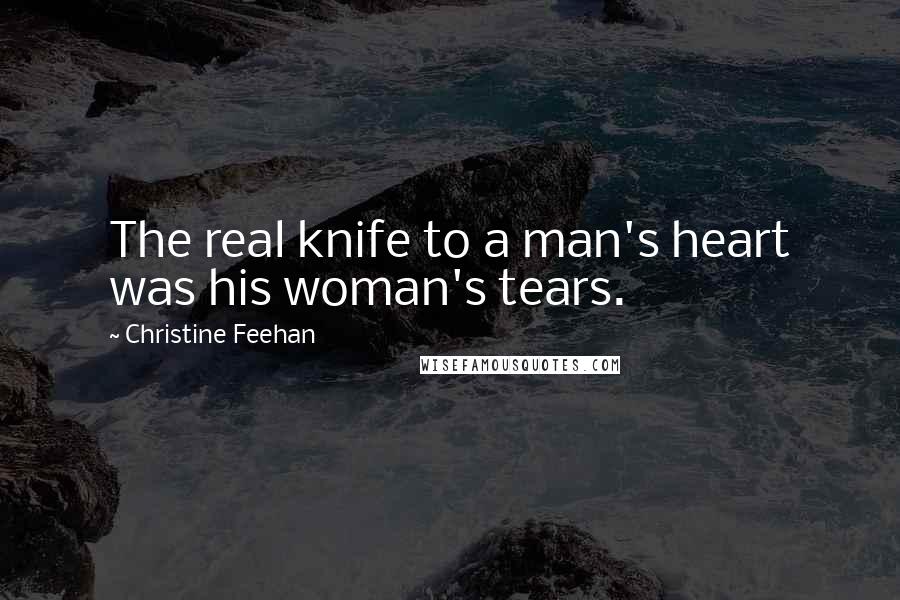 Christine Feehan Quotes: The real knife to a man's heart was his woman's tears.