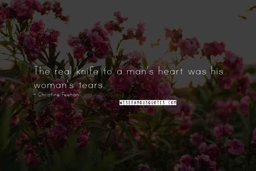 Christine Feehan Quotes: The real knife to a man's heart was his woman's tears.