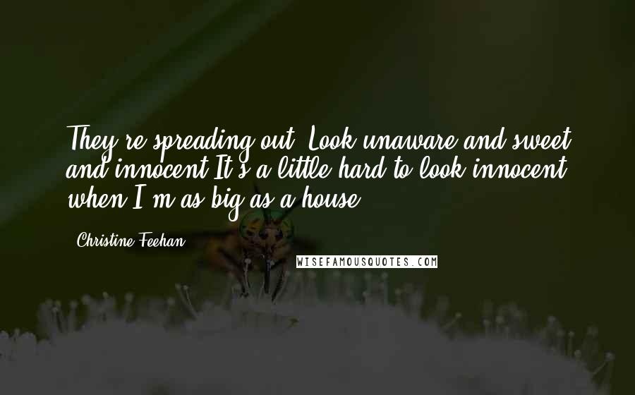 Christine Feehan Quotes: They're spreading out. Look unaware and sweet and innocent.It's a little hard to look innocent when I'm as big as a house.