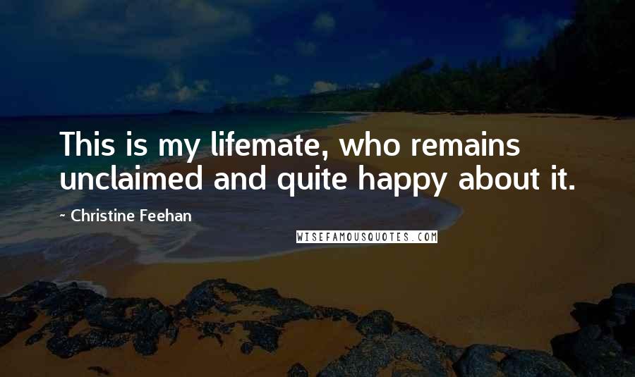 Christine Feehan Quotes: This is my lifemate, who remains unclaimed and quite happy about it.