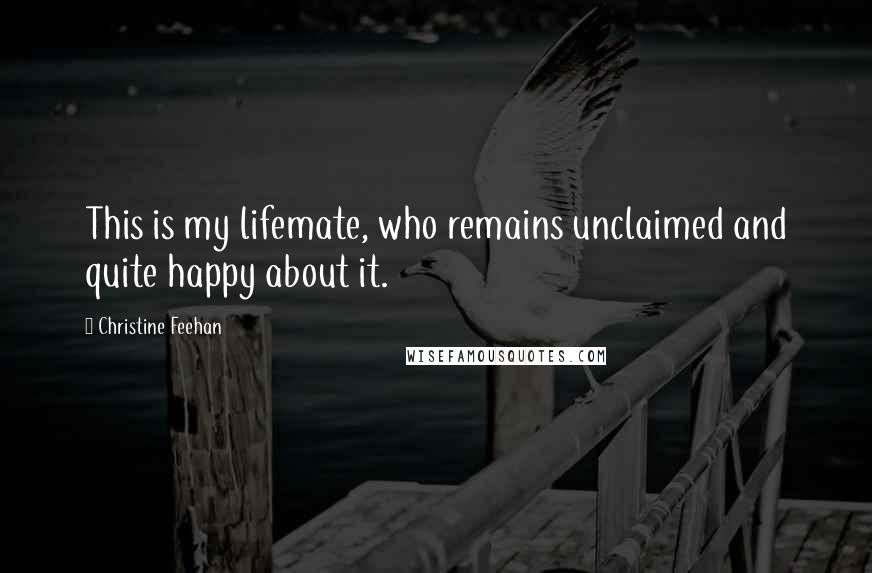 Christine Feehan Quotes: This is my lifemate, who remains unclaimed and quite happy about it.