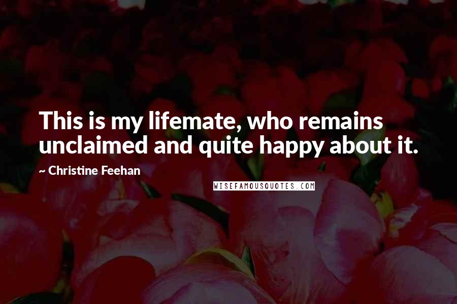 Christine Feehan Quotes: This is my lifemate, who remains unclaimed and quite happy about it.