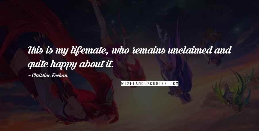 Christine Feehan Quotes: This is my lifemate, who remains unclaimed and quite happy about it.