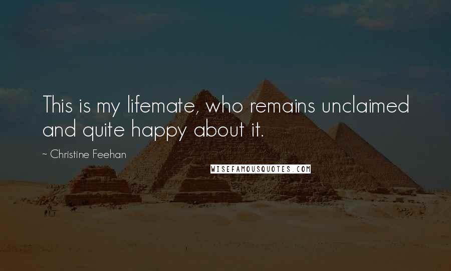 Christine Feehan Quotes: This is my lifemate, who remains unclaimed and quite happy about it.