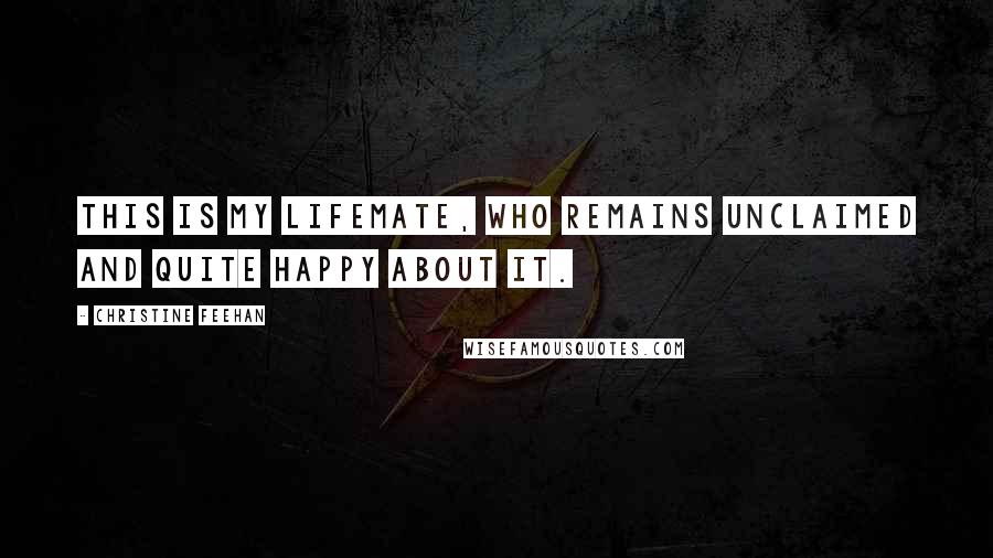 Christine Feehan Quotes: This is my lifemate, who remains unclaimed and quite happy about it.