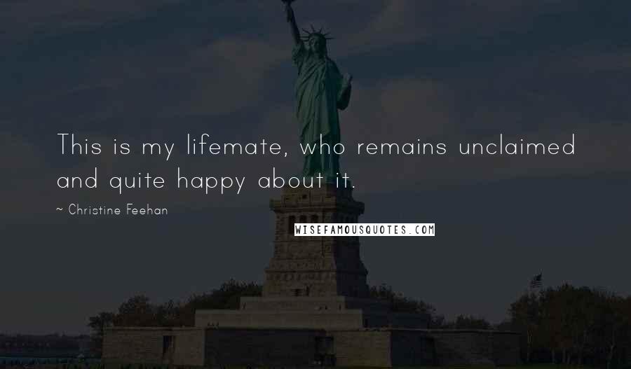 Christine Feehan Quotes: This is my lifemate, who remains unclaimed and quite happy about it.